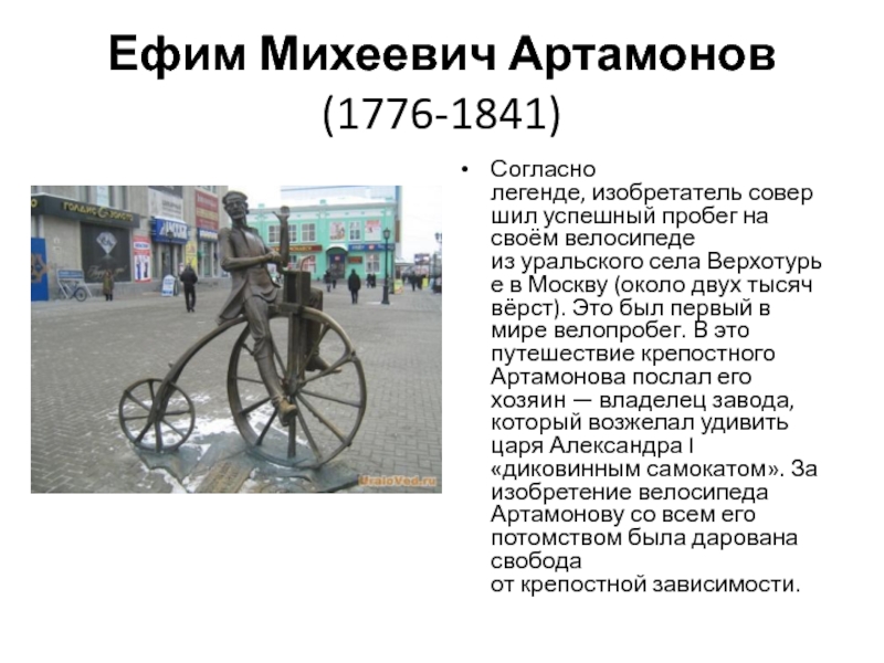 Ефим Михеевич Артамонов  (1776-1841)Согласно легенде, изобретатель совершил успешный пробег на своём велосипеде из уральского села Верхотурье в Москву (около двух тысяч вёрст).