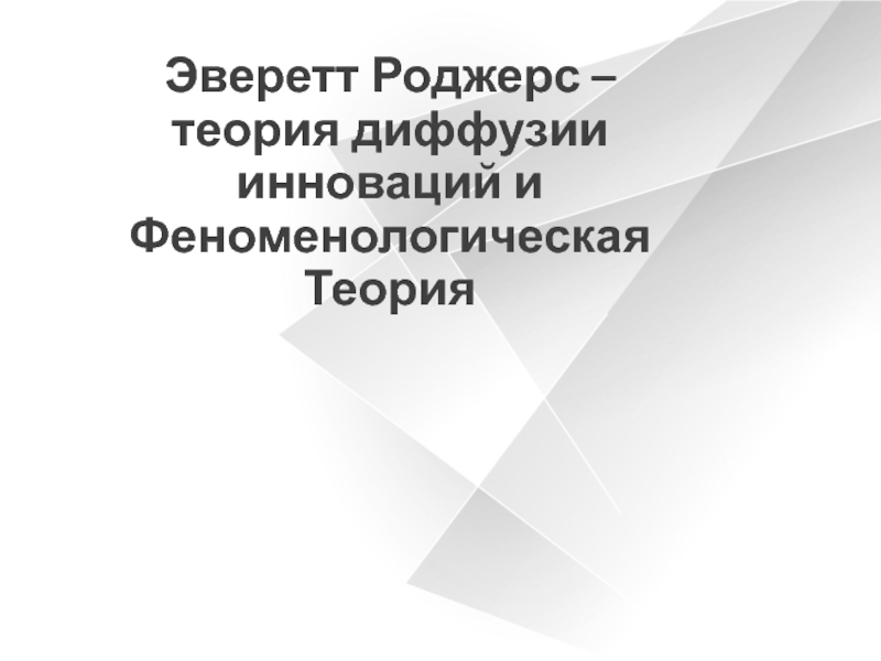 Презентация Эверетт Роджерс –
теория диффузии инноваций и Феноменологическая Теория