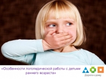 Особенности логопедической работы с детьми
раннего возраста
