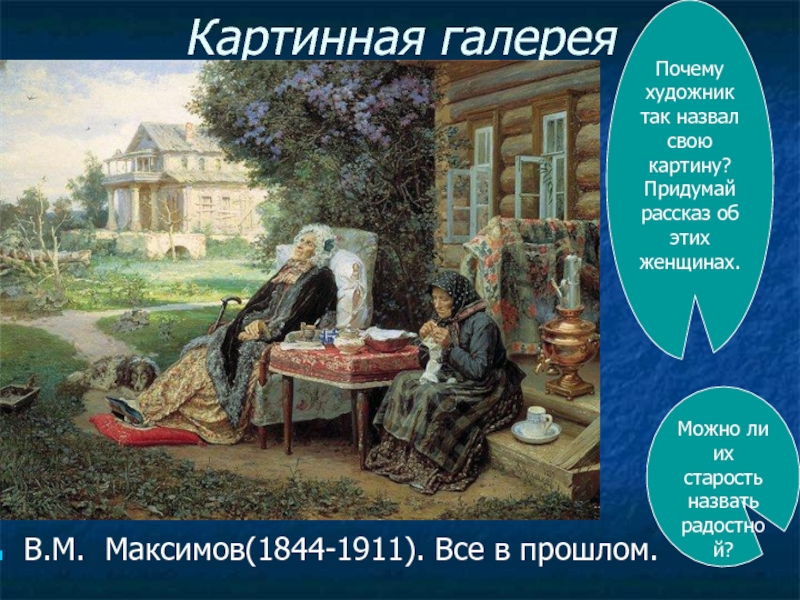 Картинная галереяВ.М. Максимов(1844-1911). Все в прошлом.Почему художник так назвал свою картину?Придумай рассказ об этих женщинах.Можно ли их