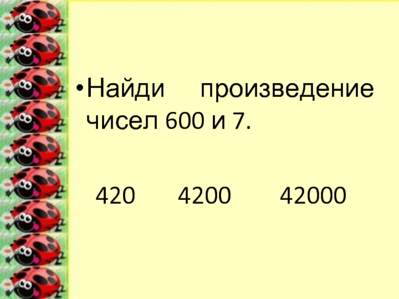 Произведение чисел 255. Найди произведение чисел 7 и 2. Число 600. Количество 600. Найти произведение чисел 1264 и 7.