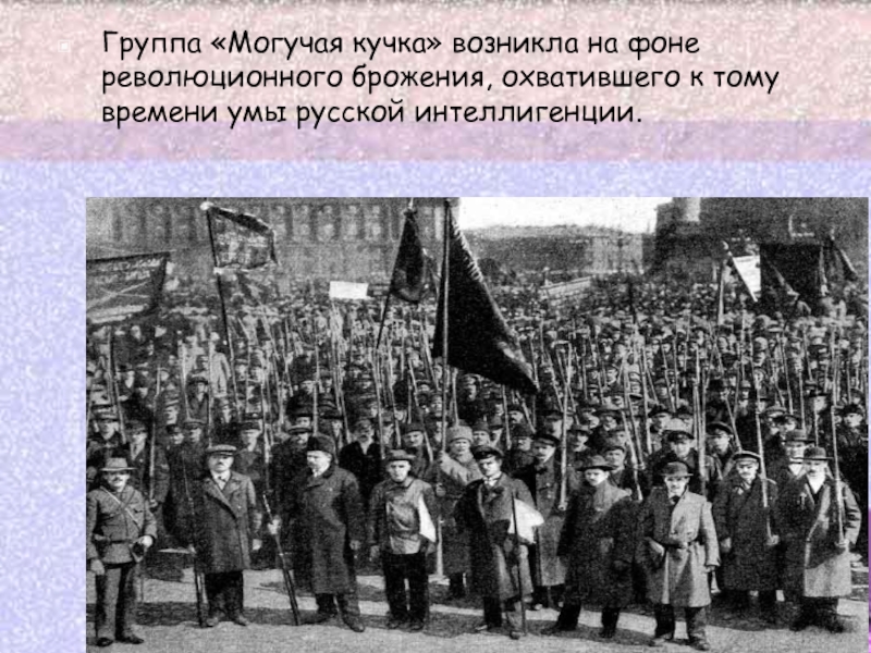 Группа «Могучая кучка» возникла на фоне революционного брожения, охватившего к тому времени умы русской интеллигенции.