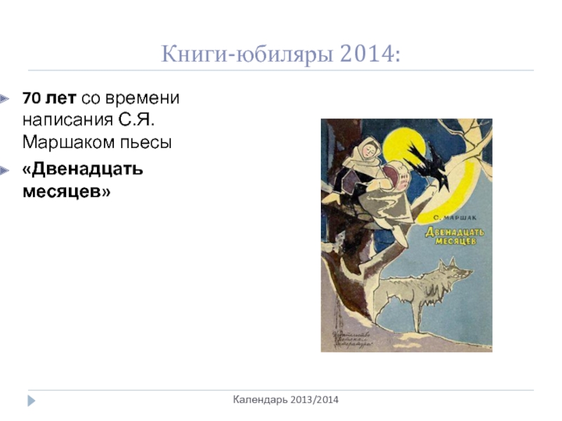 Книги-юбиляры 2014:Календарь 2013/201470 лет со времени написания С.Я.Маршаком пьесы«Двенадцать месяцев»