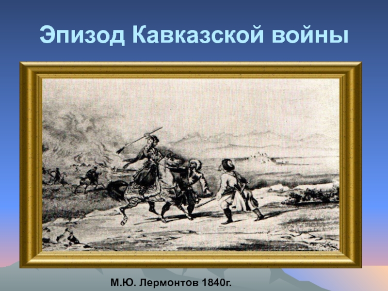 Кавказский пленник лермонтов. Кавказская война м.ю.Лермонтова. Лермонтов на войне на Кавказе. Кавказская война Лермонтов. Война на Кавказе 1840г.