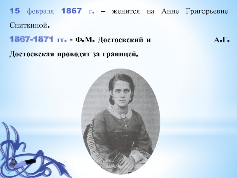 15 февраля 1867 г. – женится на Анне Григорьевне Сниткиной.1867-1871 гг. - Ф.М. Достоевский и