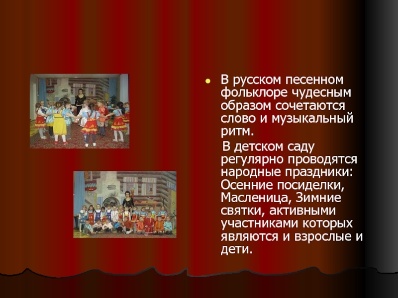 В русском песенном фольклоре чудесным образом сочетаются слово и музыкальный ритм.   В детском саду  регулярно
