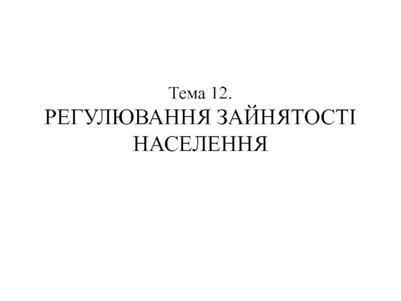 Тема 12. РЕГУЛЮВАННЯ ЗАЙНЯТОСТІ НАСЕЛЕННЯ