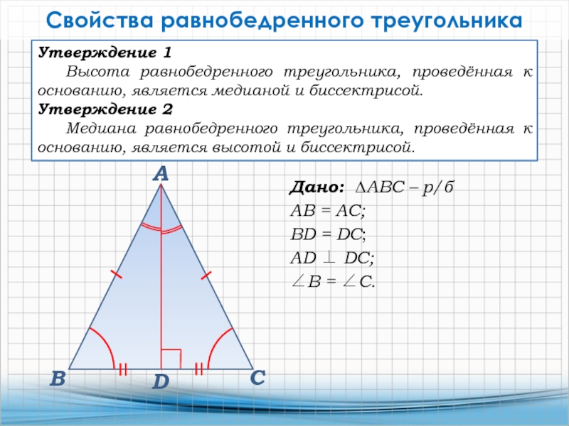 Утверждение 1Высота равнобедренного треугольника, проведённая к основанию, является медианой и биссектрисой.Утверждение 2Медиана равнобедренного треугольника, проведённая к основанию,