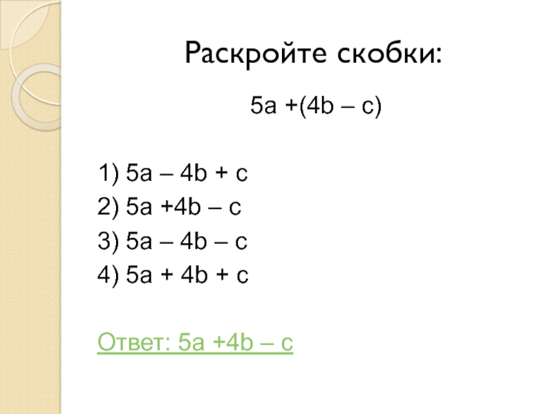 Раскройте скобки:5a +(4b – c)1) 5a – 4b + c2) 5a +4b – c3) 5a – 4b