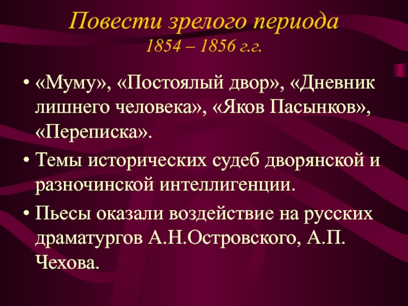 Повести зрелого периода 1854 – 1856 г.г.«Муму», «Постоялый двор», «Дневник лишнего человека», «Яков Пасынков», «Переписка».Темы исторических судеб