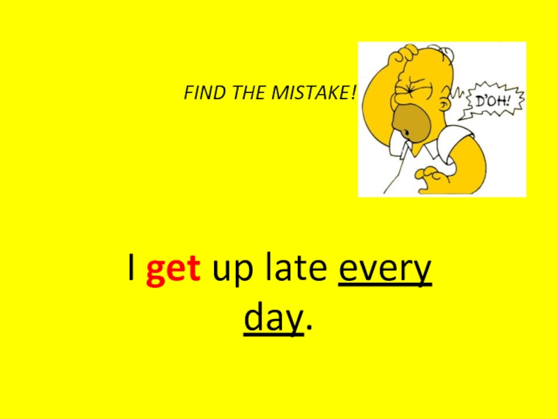 Get up every day. Mistake.