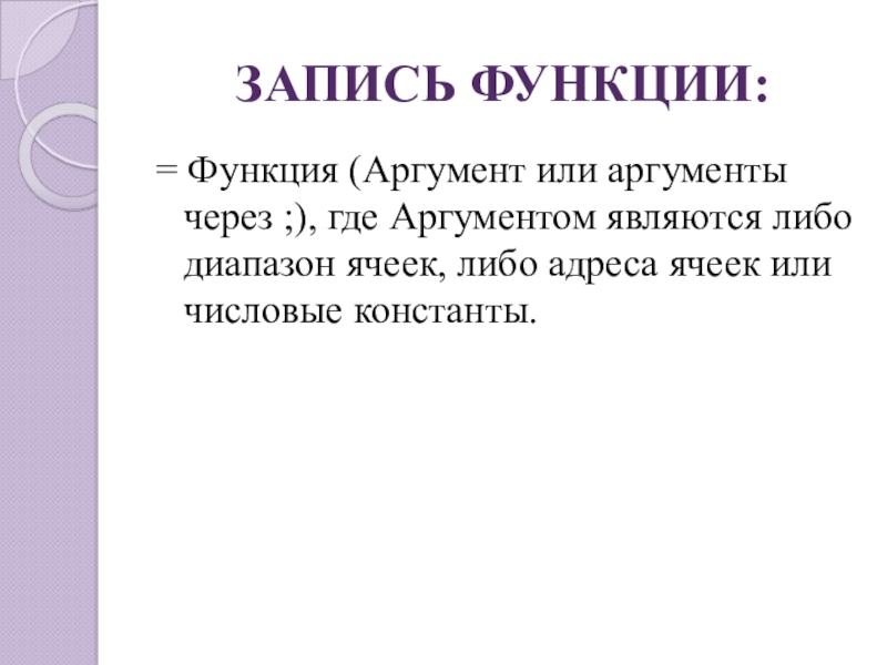 ЗАПИСЬ ФУНКЦИИ:= Функция (Аргумент или аргументы через ;), где Аргументом являются либо диапазон ячеек, либо адреса ячеек