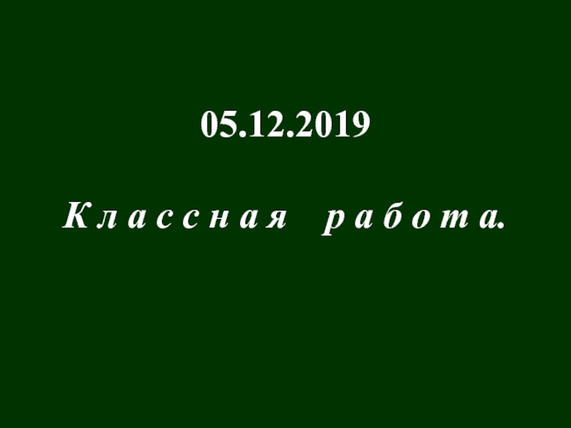 Презентация 05.12.2019
К л а с с н а я р а б о т а