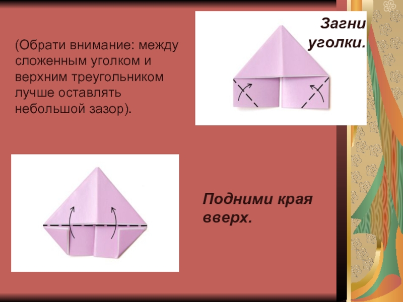 Загни уголки. (Обрати внимание: между сложенным уголком и верхним треугольником лучше оставлять небольшой зазор).Подними края вверх.