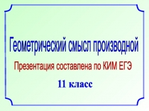 Геометрический смысл производной
Презентация составлена по КИМ ЕГЭ
11 класс