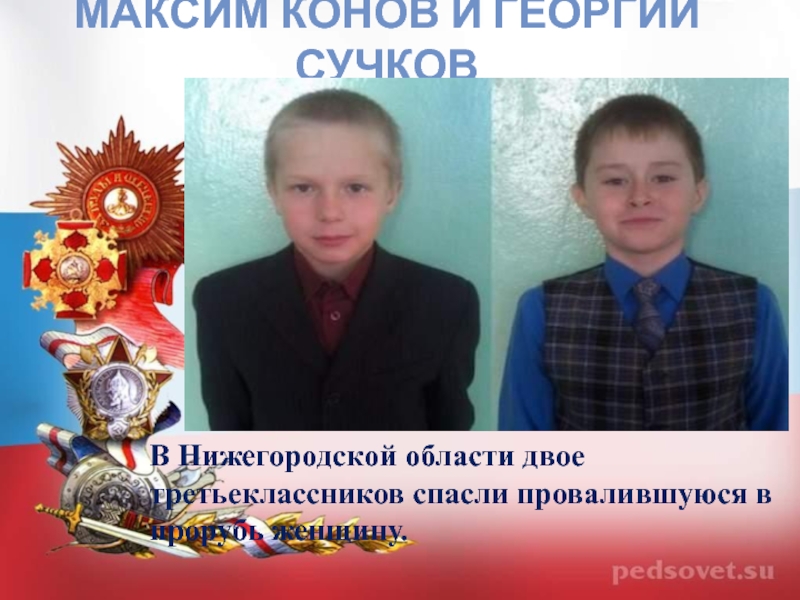 Максим Конов и Георгий СучковВ Нижегородской области двое третьеклассников спасли провалившуюся в прорубь женщину.