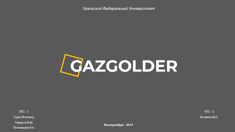 GAZGOLDER
Екатеринбург - 2019
Уральский Федеральный Университет
Пономарев