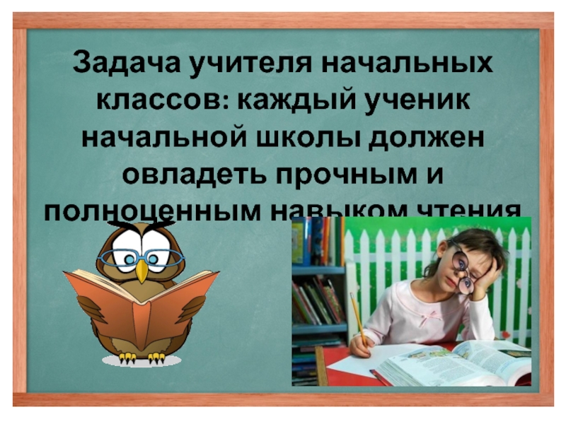 Задача учителя начальных классов: каждый ученик начальной школы должен овладеть прочным и полноценным навыком чтения