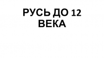 РУСЬ ДО 12 ВЕКА