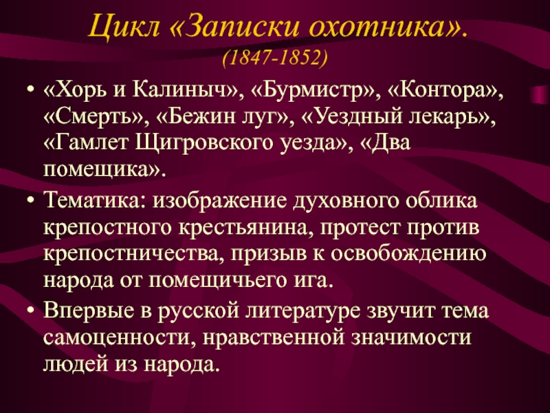 Цикл «Записки охотника». (1847-1852)«Хорь и Калиныч», «Бурмистр», «Контора», «Смерть», «Бежин луг», «Уездный лекарь», «Гамлет Щигровского уезда»,