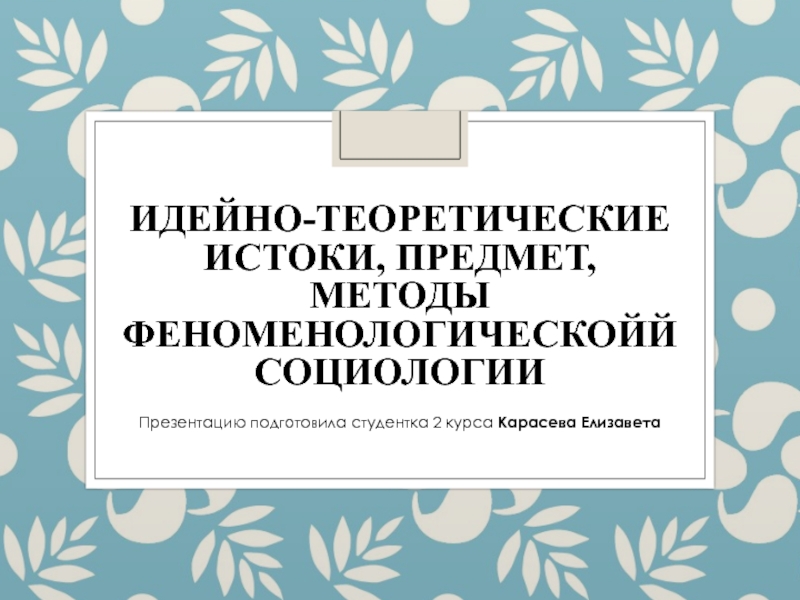 Идейно-теоретические истоки, предмет, методы феноменологическойй социологии