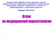 Атлас
по медицинской паразитологии
Государственное образовательное учреждение