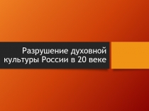 Разрушение духовной культуры России в 20 веке