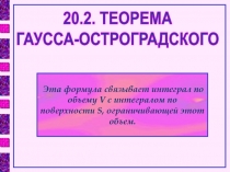 20.2. ТЕОРЕМА
ГАУССА-ОСТРОГРАДСКОГО
Эта формула связывает интеграл по
объему V