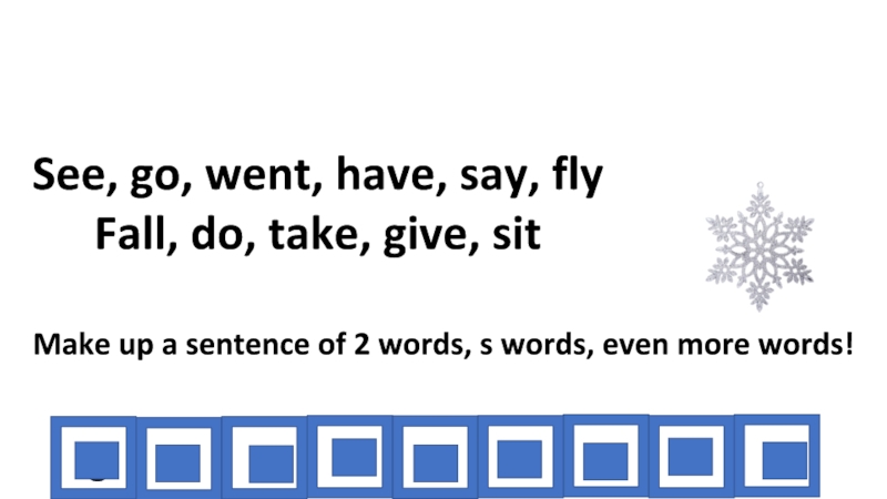 See, go, went, have, say, fly Fall, do, take, give, sit Make up a sentence of 2