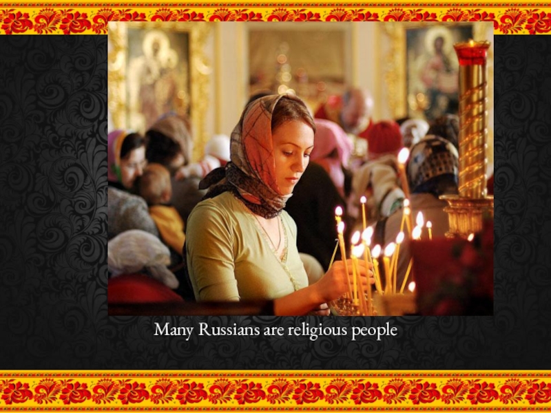 Russians are many. Many Russians are Religions people.