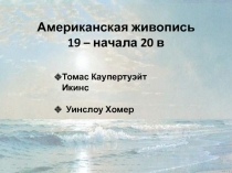 Американская живопись
19 – начала 20 в
Томас Каупертуэйт Икинс
Уинслоу Хомер