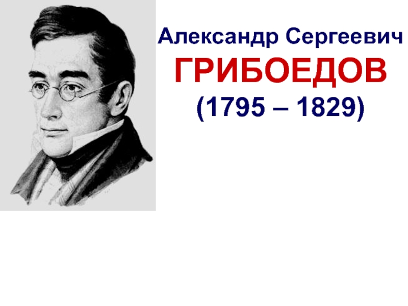 Презентация Александр Сергеевич
ГРИБОЕДОВ
(1795 – 1829)
- дипломат
- поэт
- драматург
-