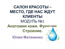 САЛОН КРАСОТЫ – МЕСТО, ГДЕ НАС ЖДУТ КЛИЕНТЫ МОДУЛЬ №1 Анатомия кожи. Функции