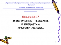 Лекция № 17 ГИГИЕНИЧЕСКИЕ ТРЕБОВАНИЯ К ПРЕДМЕТАМ ДЕТСКОГО ОБИХОДА