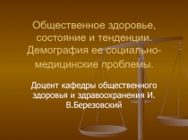 Общественное здоровье, состояние и тенденции. Демография ее социально-медицинские проблемы. 