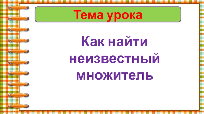 Тема урокаКак найти неизвестный множитель