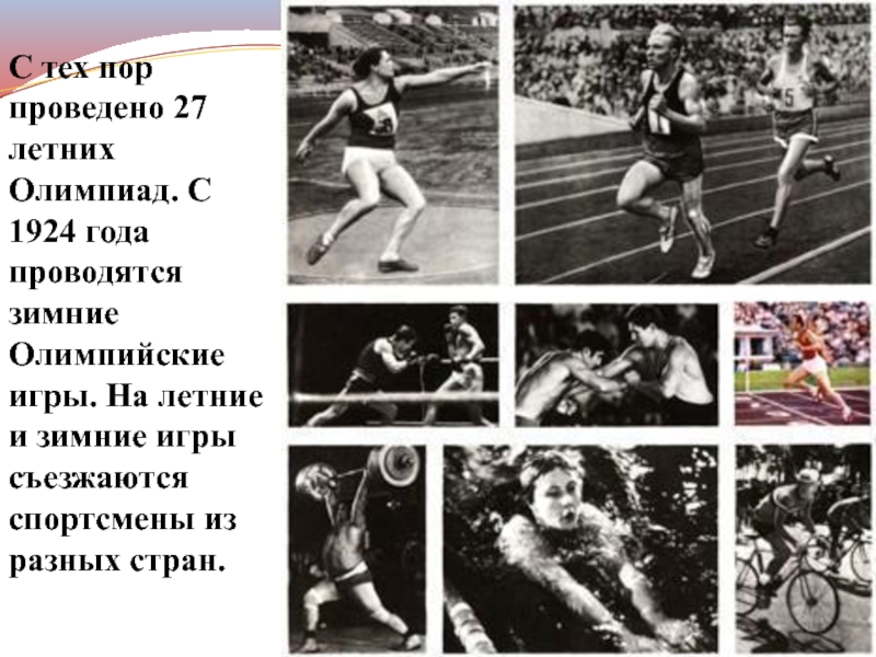 С тех пор проведено 27 летних Олимпиад. С 1924 года проводятся зимние Олимпийские игры. На летние и