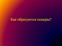 Как образуются пещеры?