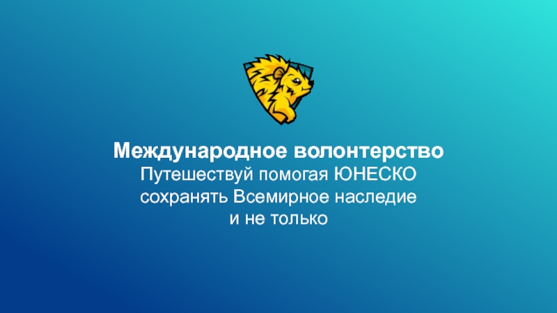 Презентация Международное волонтерство
Путешествуй помогая ЮНЕСКО сохранять Всемирное