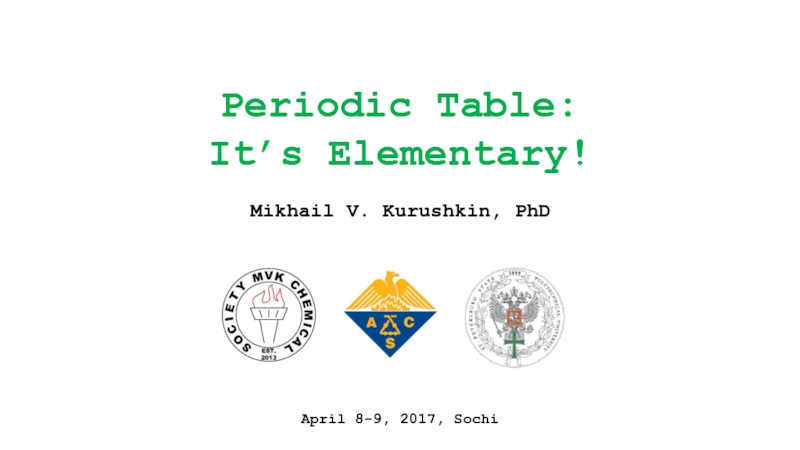 Periodic Table:
It’s Elementary!
April 8-9, 2017, Sochi
Mikhail V. Kurushkin,
