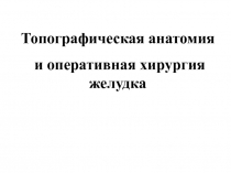 Топографическая анатомия и оперативная хирургия желудка