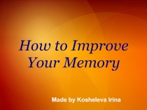 How to Improve Your Memory
Made by Kosheleva Irina
