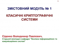 ЗМІСТОВНИЙ МОДУЛЬ № 1
КЛАСИЧНІ КРИПТОГРАФІЧНІ СИСТЕМИ
Сіденко Володимир