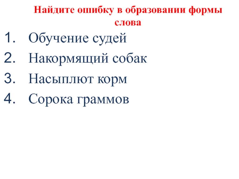 Найдите ошибку в образовании формы словаОбучение судейНакормящий собакНасыплют кормСорока граммов