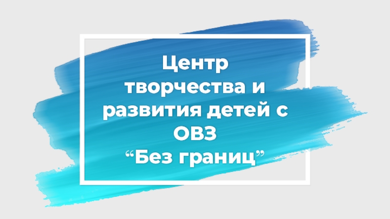 Презентация Центр творчества и развития детей с ОВЗ “ Без границ ”