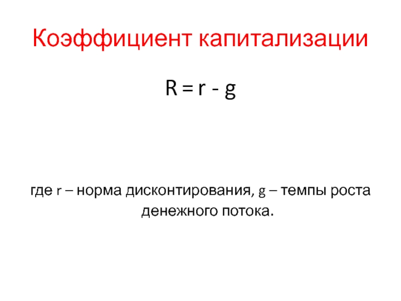 Коэффициент капитализацииR = r - gгде r – норма дисконтирования, g – темпы роста денежного потока.