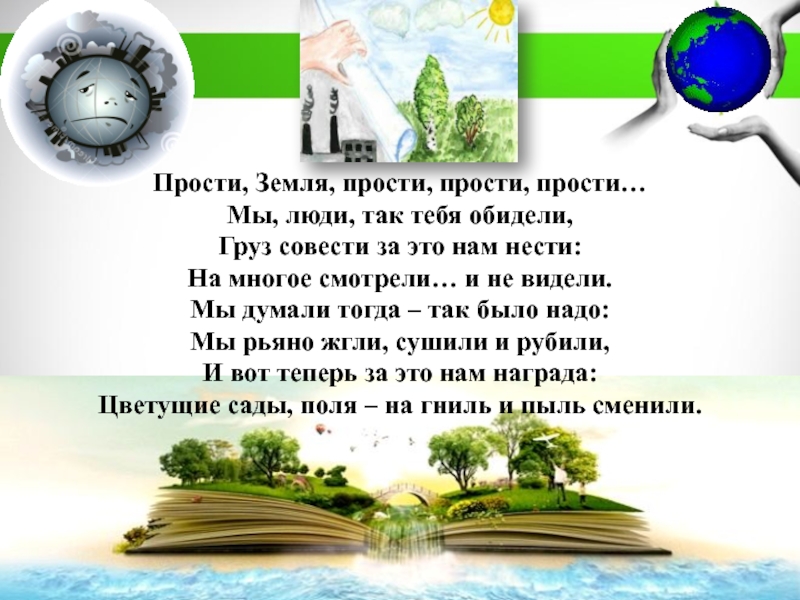 МБДОУ Детский сад №11 комбинированного вида Катюша г. Воркуты
Экологическая Прости, Земля, прости, прости, прости…Мы, люди, так тебя обидели,Груз совести за Прости, Земля, прости, прости, прости…Мы, люди, так тебя обидели,Груз совести за это нам нести:На многое смотрели… и