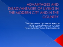 Advantages and Disadvantages of living in the modern city and in the country