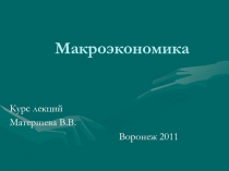 Макроэкономика
Курс лекций
Матершева В.В.
Воронеж 2011