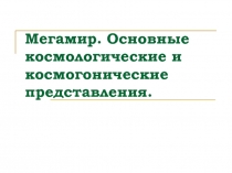 Мегамир. Основные космологические и космогонические представления